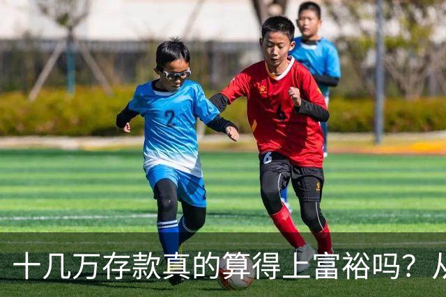 十几万存款真的算得上富裕吗？从银行工作人员的视角看