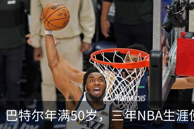 巴特尔年满50岁，三年NBA生涯使他有退休金可领